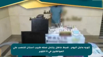 تنويه عاجل اليوم.. ضبط عاطل ينتحل صفة طبيب أسنان للنصب على المواطنين في 6 أكتوبر